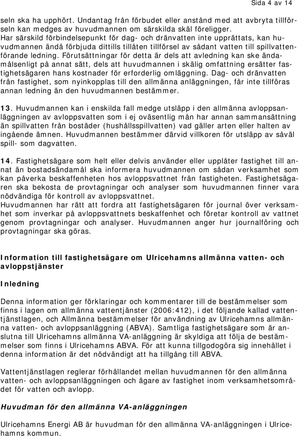 Förutsättningar för detta är dels att avledning kan ske ändamålsenligt på annat sätt, dels att huvudmannen i skälig omfattning ersätter fastighetsägaren hans kostnader för erforderlig omläggning.