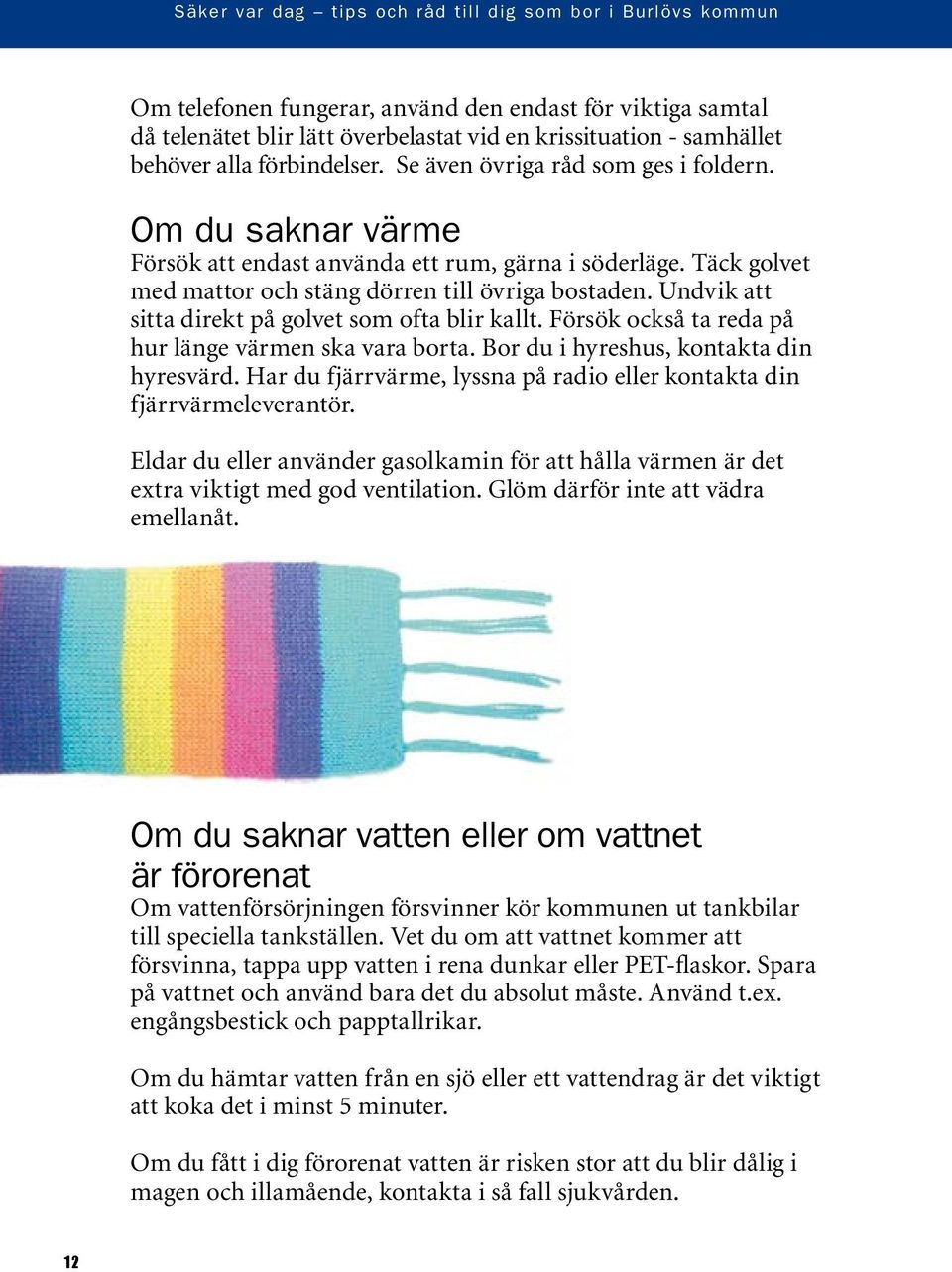 Försök också ta reda på hur länge värmen ska vara borta. Bor du i hyreshus, kontakta din hyresvärd. Har du fjärrvärme, lyssna på radio eller kontakta din fjärrvärmeleverantör.