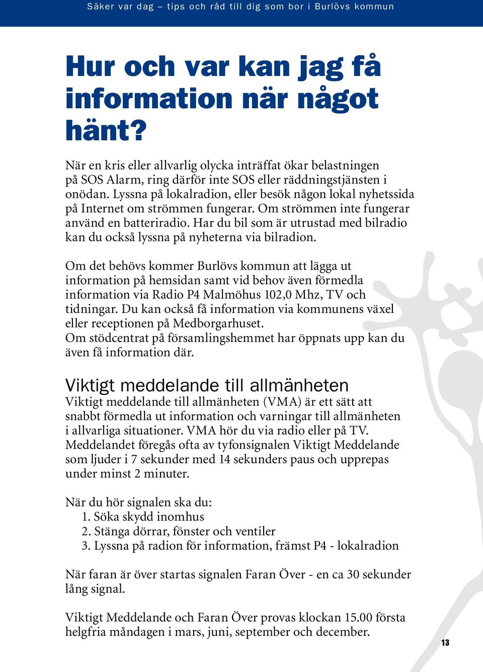 Har du bil som är utrustad med bilradio kan du också lyssna på nyheterna via bilradion.