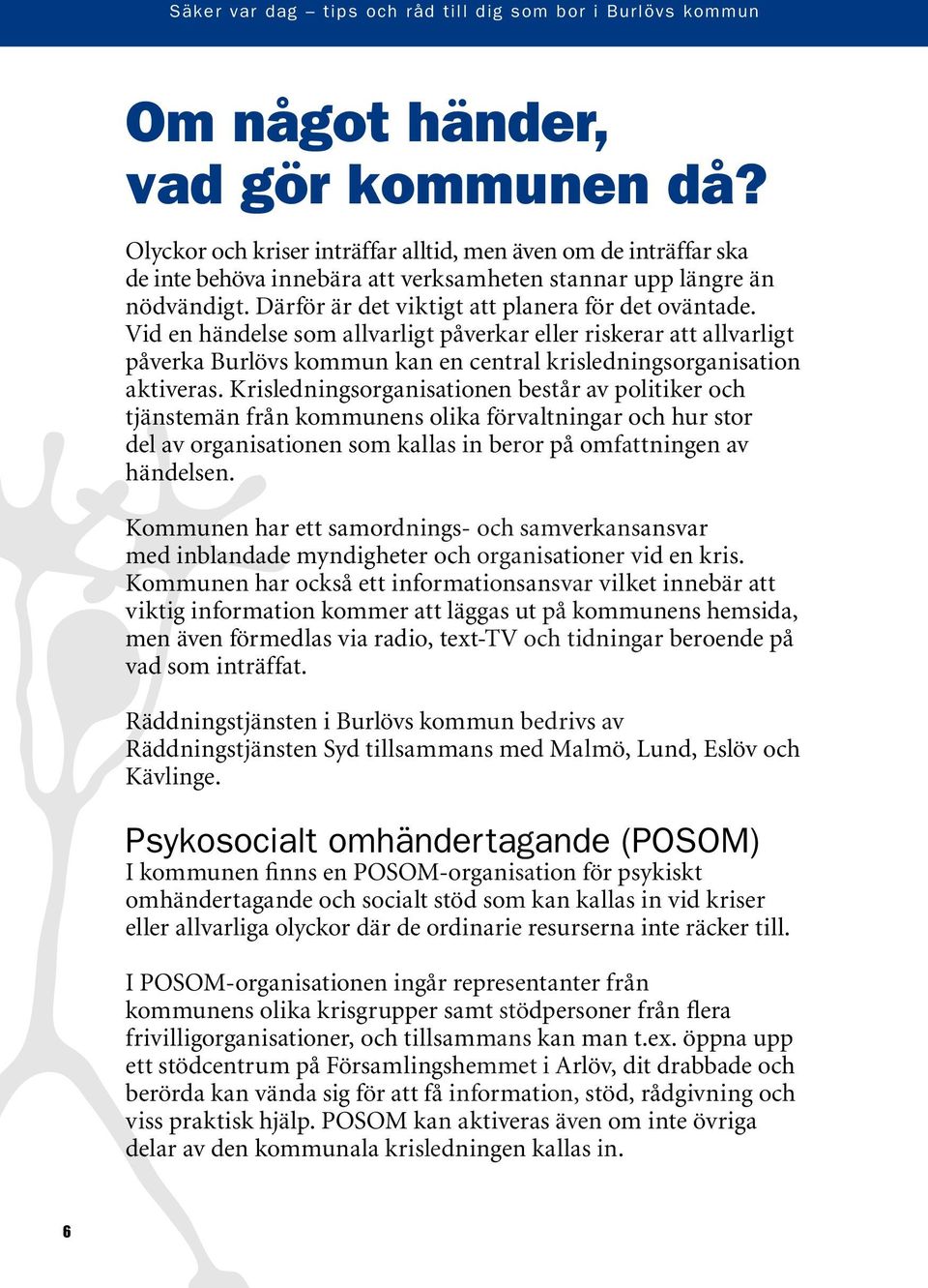 Krisledningsorganisationen består av politiker och tjänstemän från kommunens olika förvaltningar och hur stor del av organisationen som kallas in beror på omfattningen av händelsen.