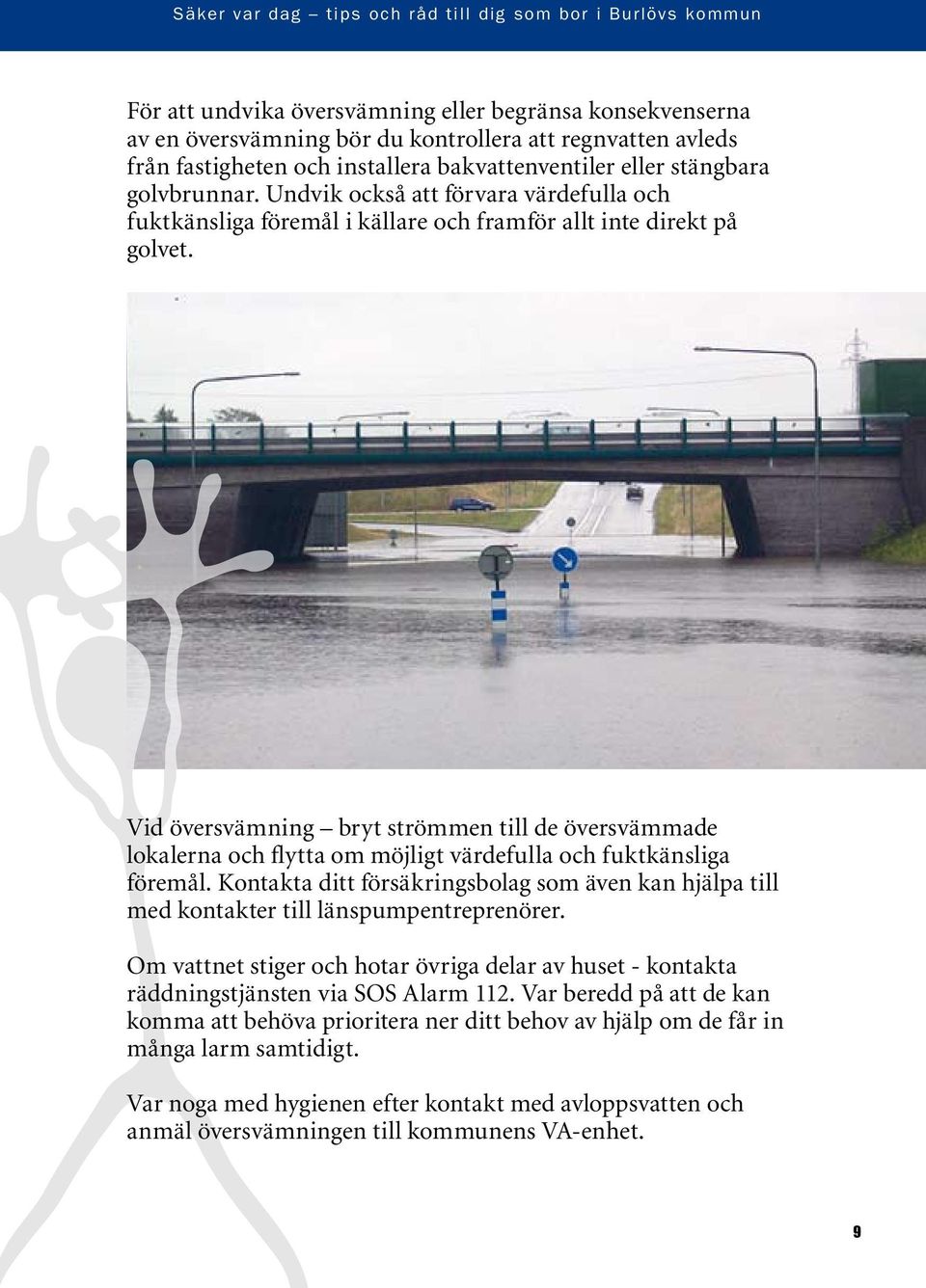 Vid översvämning bryt strömmen till de översvämmade lokalerna och flytta om möjligt värdefulla och fuktkänsliga föremål.