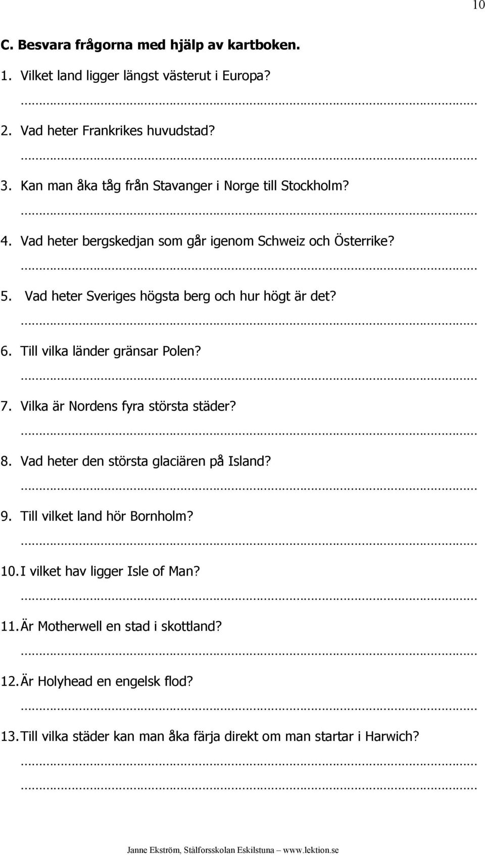 Vad heter Sveriges högsta berg och hur högt är det? 6. Till vilka länder gränsar Polen? 7. Vilka är Nordens fyra största städer? 8.