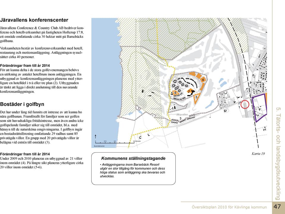 Förändringar fram ti år 2014 För att kunna deta i de stora gofevenemangen behövs en utökning av antaet hoterum inom anäggningen.