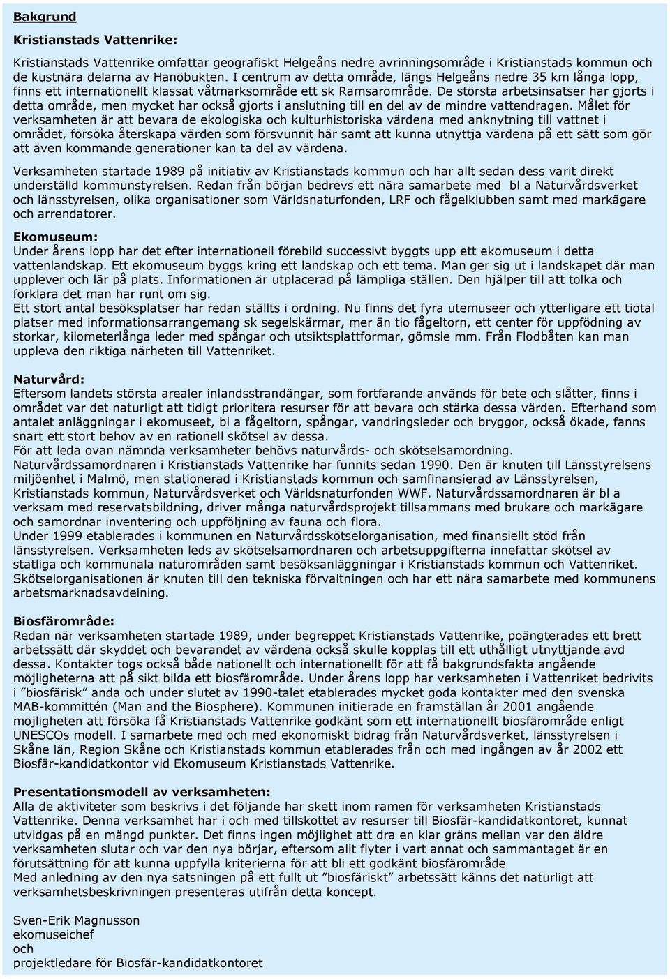 De största arbetsinsatser har gjorts i detta område, men mycket har också gjorts i anslutning till en del av de mindre vattendragen.