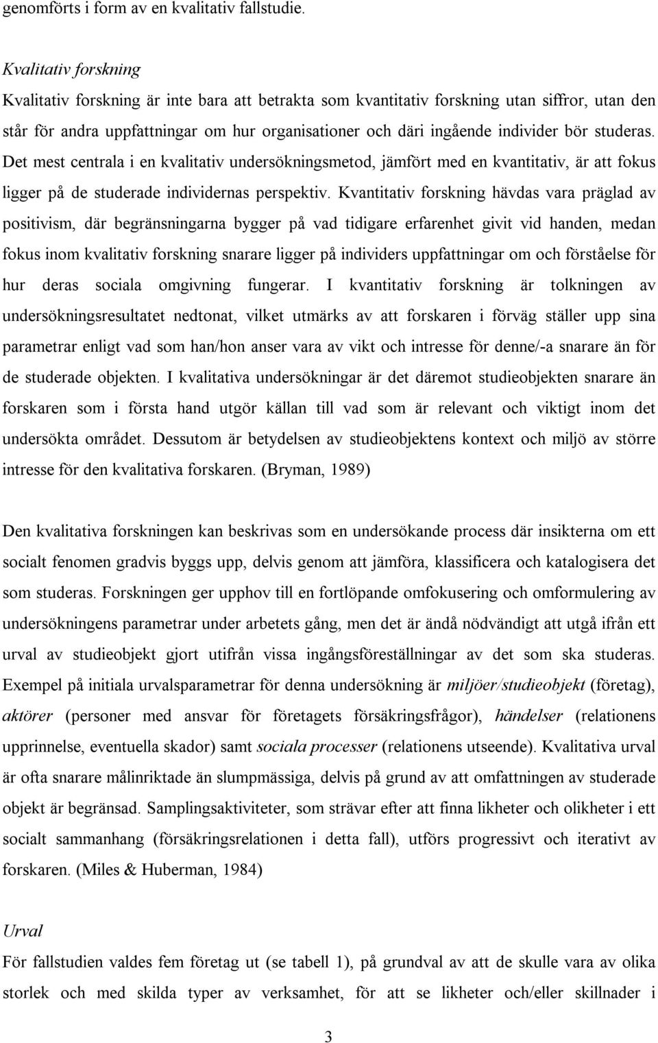 studeras. Det mest centrala i en kvalitativ undersökningsmetod, jämfört med en kvantitativ, är att fokus ligger på de studerade individernas perspektiv.