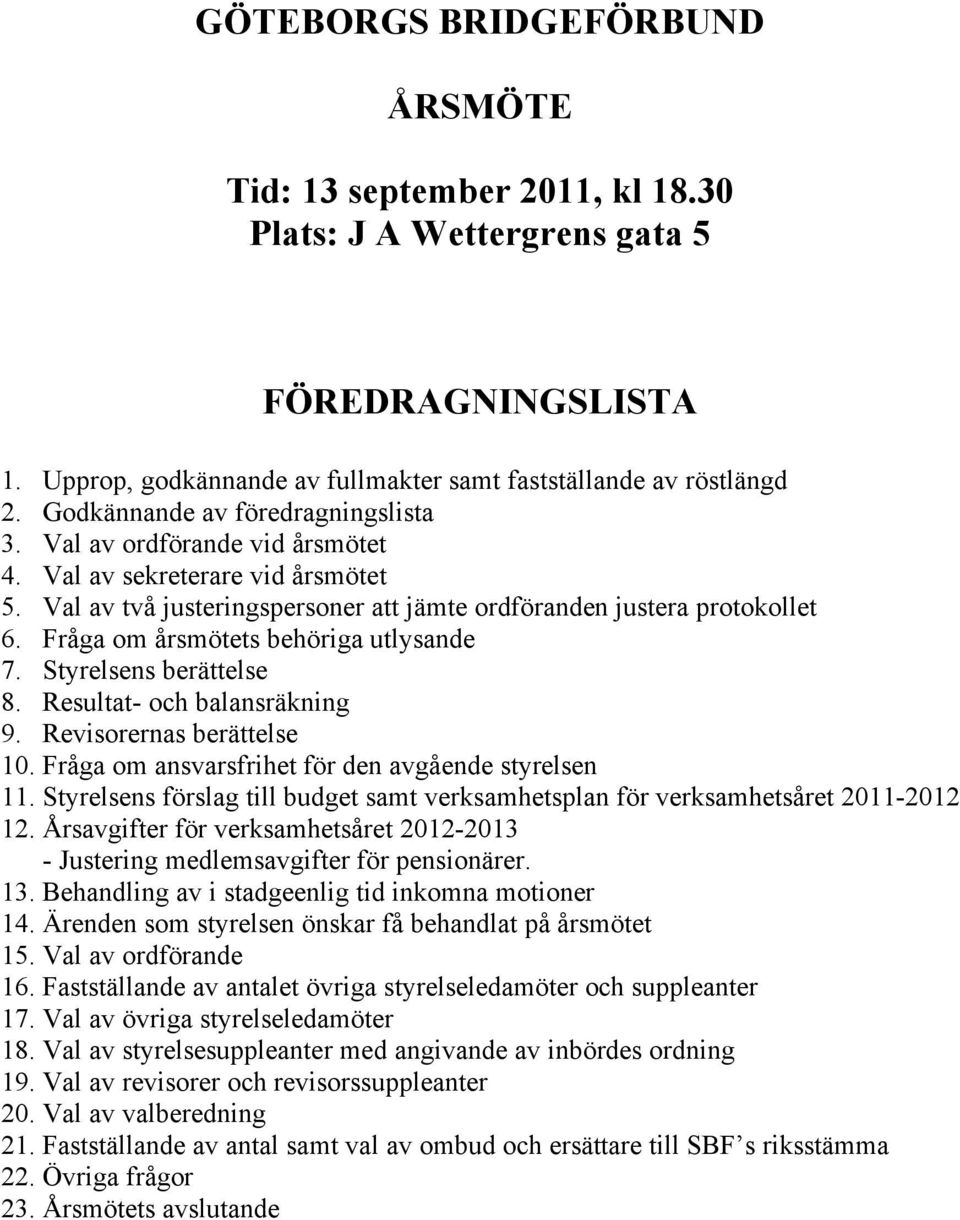 Fråga om årsmötets behöriga utlysande 7. Styrelsens berättelse 8. Resultat- och balansräkning 9. Revisorernas berättelse 10. Fråga om ansvarsfrihet för den avgående styrelsen 11.
