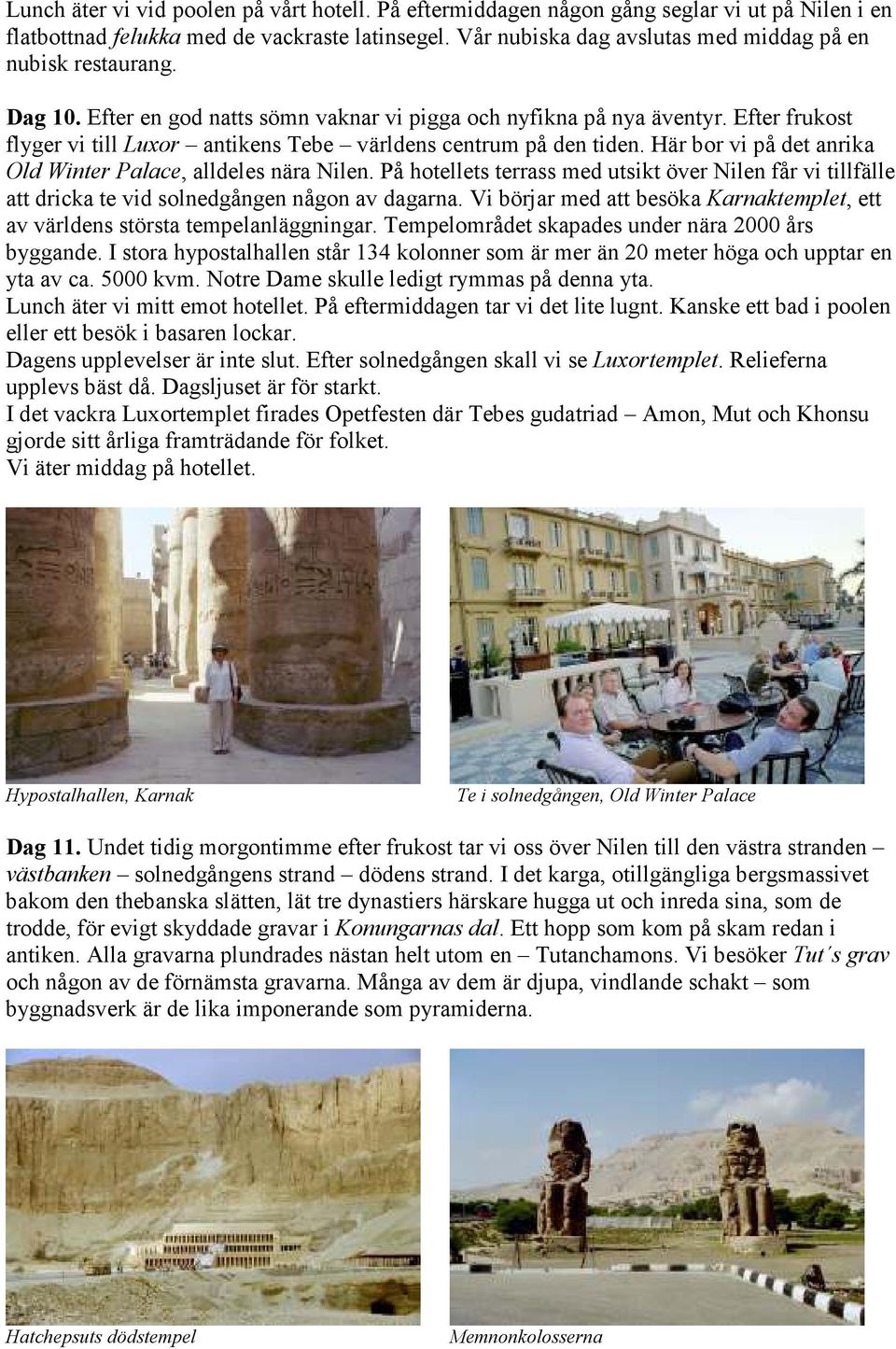 Efter frukost flyger vi till Luxor antikens Tebe världens centrum på den tiden. Här bor vi på det anrika Old Winter Palace, alldeles nära Nilen.
