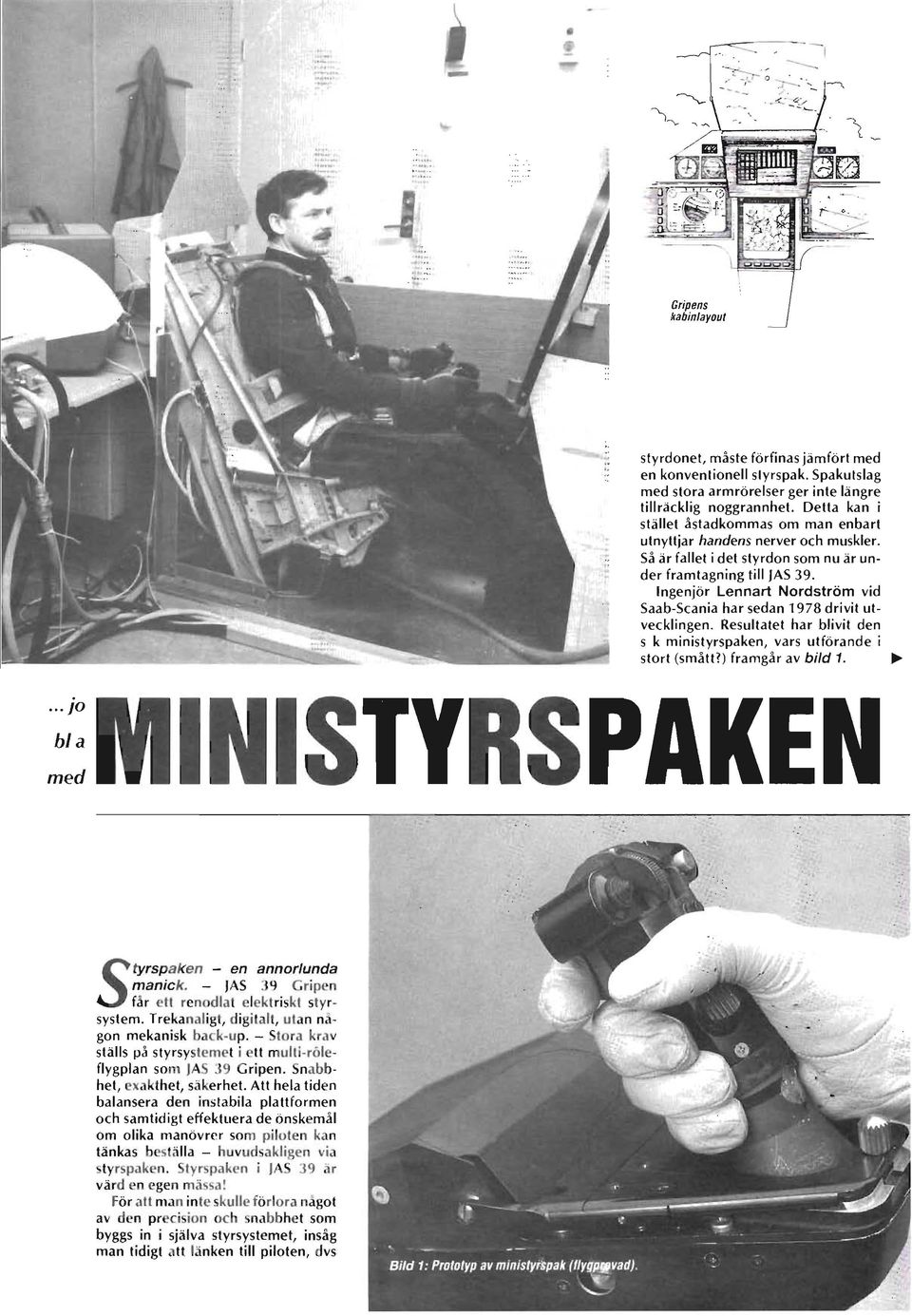 Ingenjör Lennart Nordström vid Saab-Scania har sedan 1978 drivit utvecklingen. Resultatet har blivit den s k ministyrspaken, vars utförande i stort (smått?) framgår av bild 1. ~.