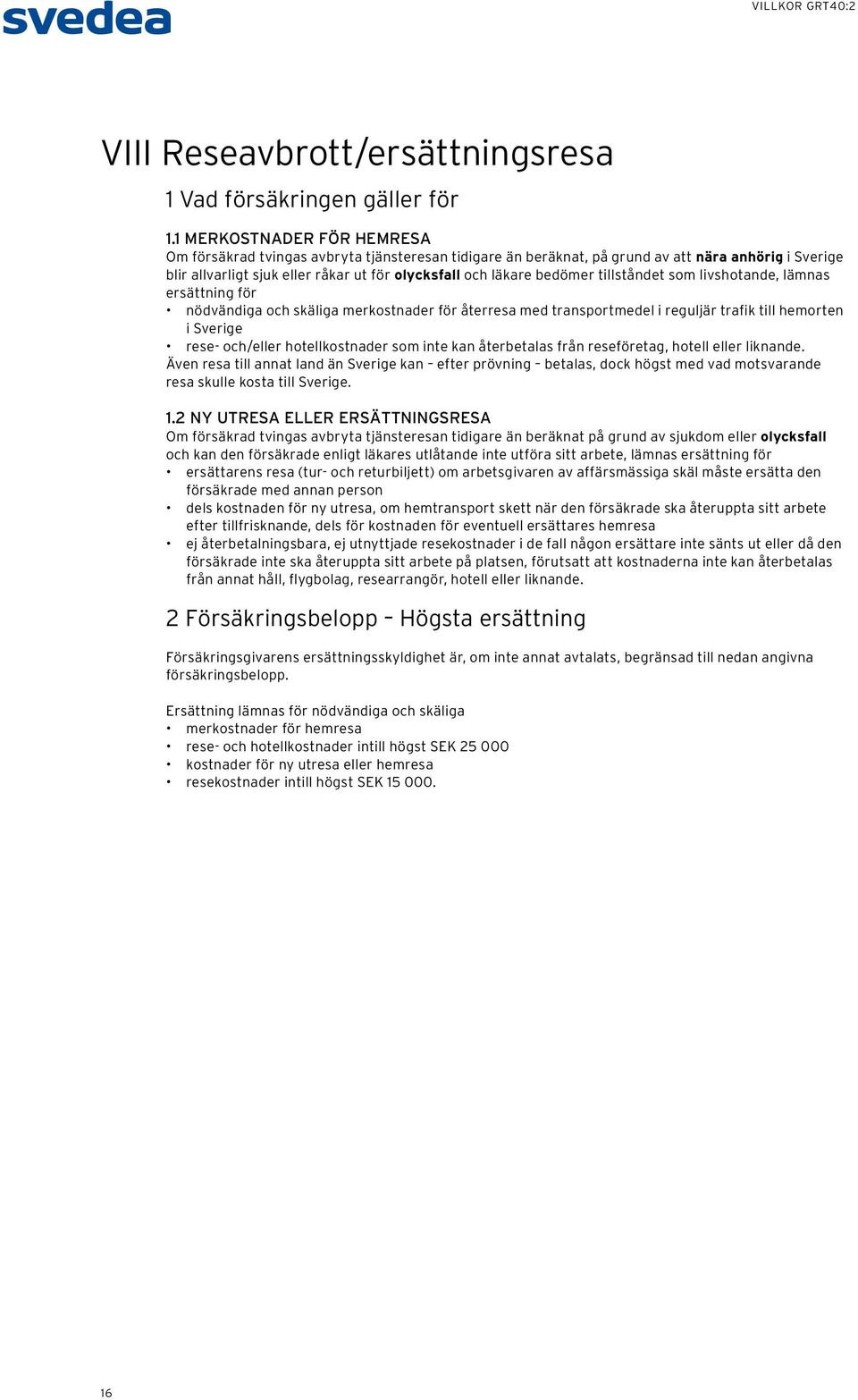 tillståndet som livshotande, lämnas ersättning för nödvändiga och skäliga merkostnader för återresa med transportmedel i reguljär trafik till hemorten i Sverige rese- och/eller hotellkostnader som