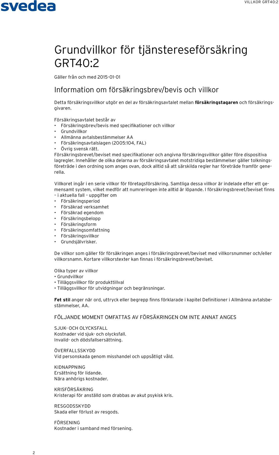 Försäkringsavtalet består av Försäkringsbrev/bevis med specifikationer och villkor Grundvillkor Allmänna avtalsbestämmelser AA Försäkringsavtalslagen (2005:104, FAL) Övrig svensk rätt.