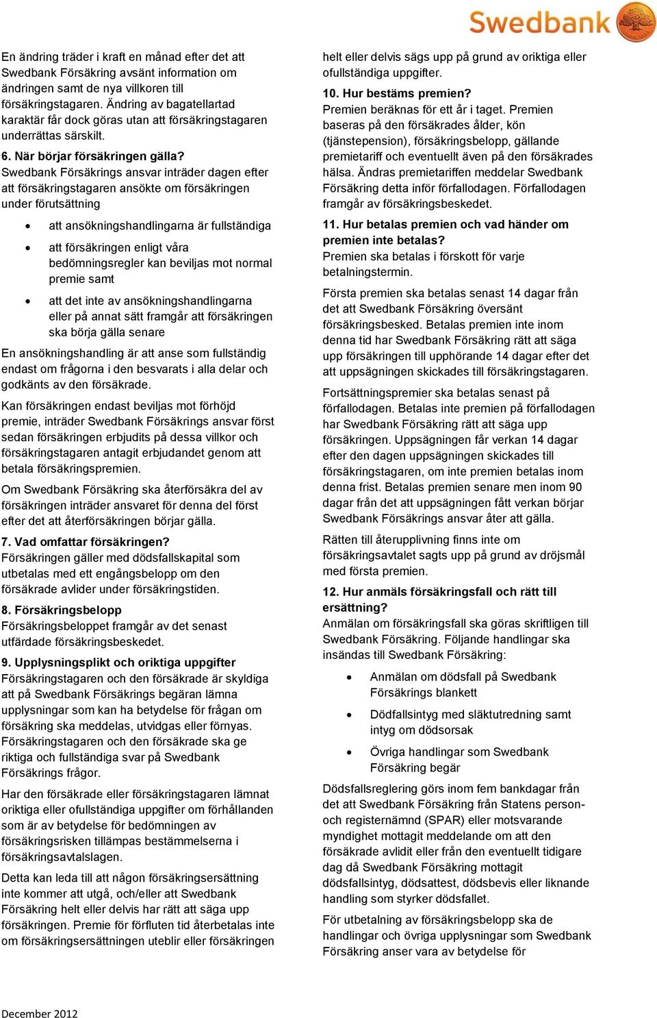 Swedbank Försäkrings ansvar inträder dagen efter att försäkringstagaren ansökte om försäkringen under förutsättning att ansökningshandlingarna är fullständiga att försäkringen enligt våra