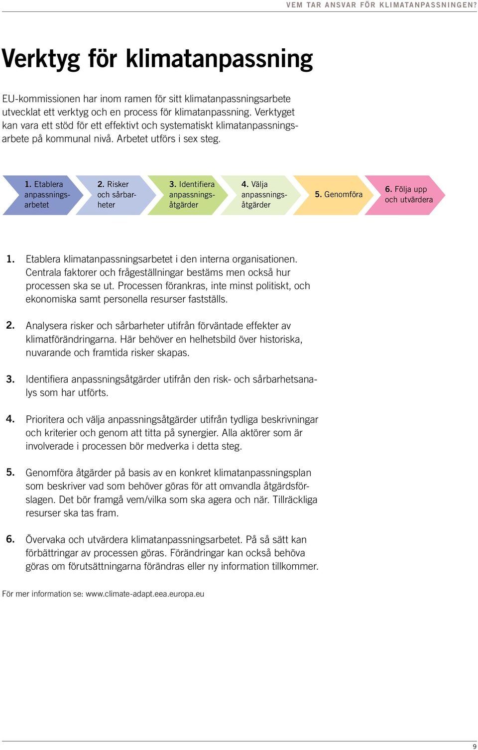 Identifiera anpassningsåtgärder 4. Välja anpassningsåtgärder 5. Genomföra 6. Följa upp och utvärdera 1. 2. 3. 4. 5. 6. Etablera klimatanpassningsarbetet i den interna organisationen.