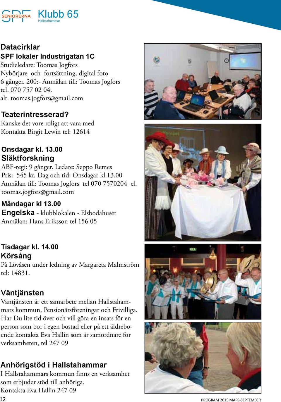 Dag och tid: Onsdagar kl.13.00 Anmälan till: Toomas Jogfors tel 070 7570204 el. toomas.jogfors@gmail.com Måndagar kl 13.