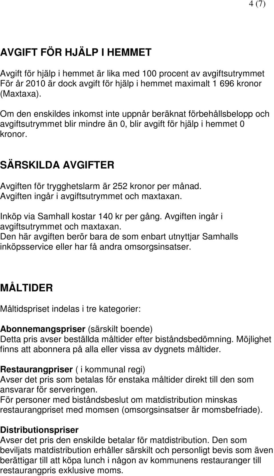 SÄRSKILDA AVGIFTER Avgiften för trygghetslarm är 252 kronor per månad. Avgiften ingår i avgiftsutrymmet och maxtaxan. Inköp via Samhall kostar 140 kr per gång.