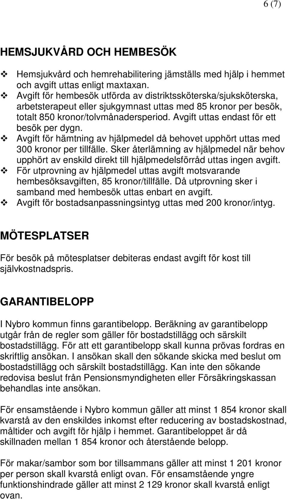 Avgift uttas endast för ett besök per dygn. Avgift för hämtning av hjälpmedel då behovet upphört uttas med 300 kronor per tillfälle.