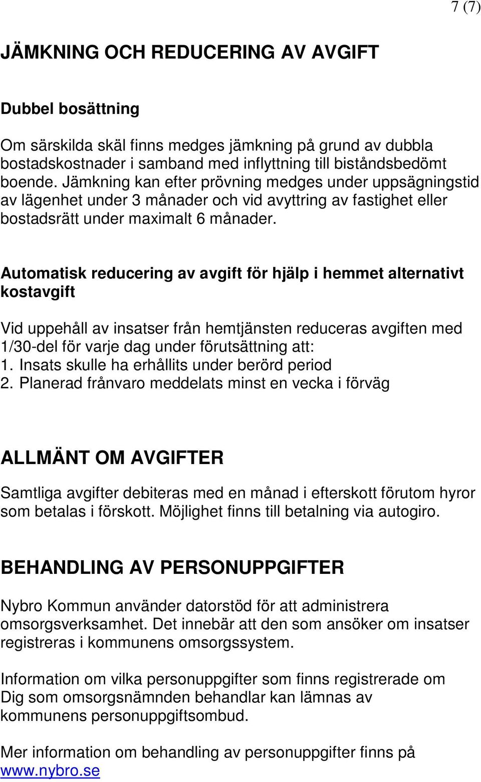 Automatisk reducering av avgift för hjälp i hemmet alternativt kostavgift Vid uppehåll av insatser från hemtjänsten reduceras avgiften med 1/30-del för varje dag under förutsättning att: 1.