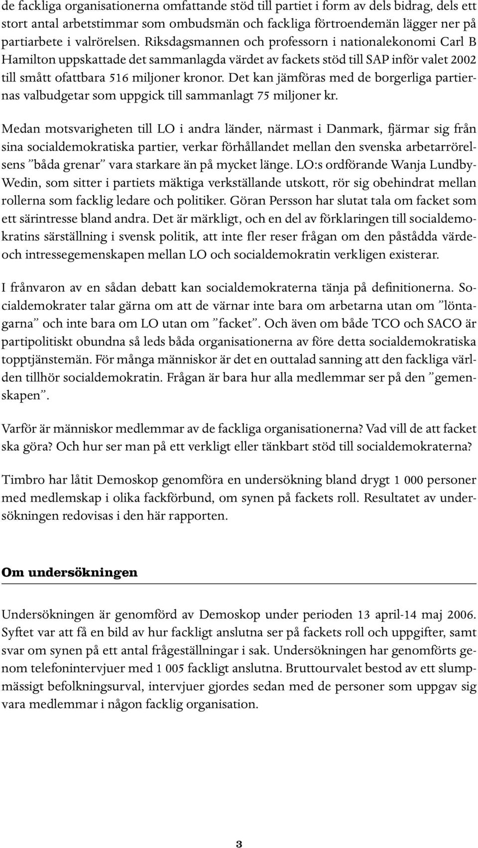 Det kan jämföras med de borgerliga partiernas valbudgetar som uppgick till sammanlagt 7 miljoner kr.