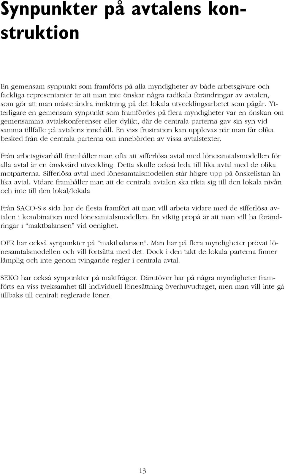 Ytterligare en gemensam synpunkt som framfördes på flera myndigheter var en önskan om gemensamma avtalskonferenser eller dylikt, där de centrala parterna gav sin syn vid samma tillfälle på avtalens