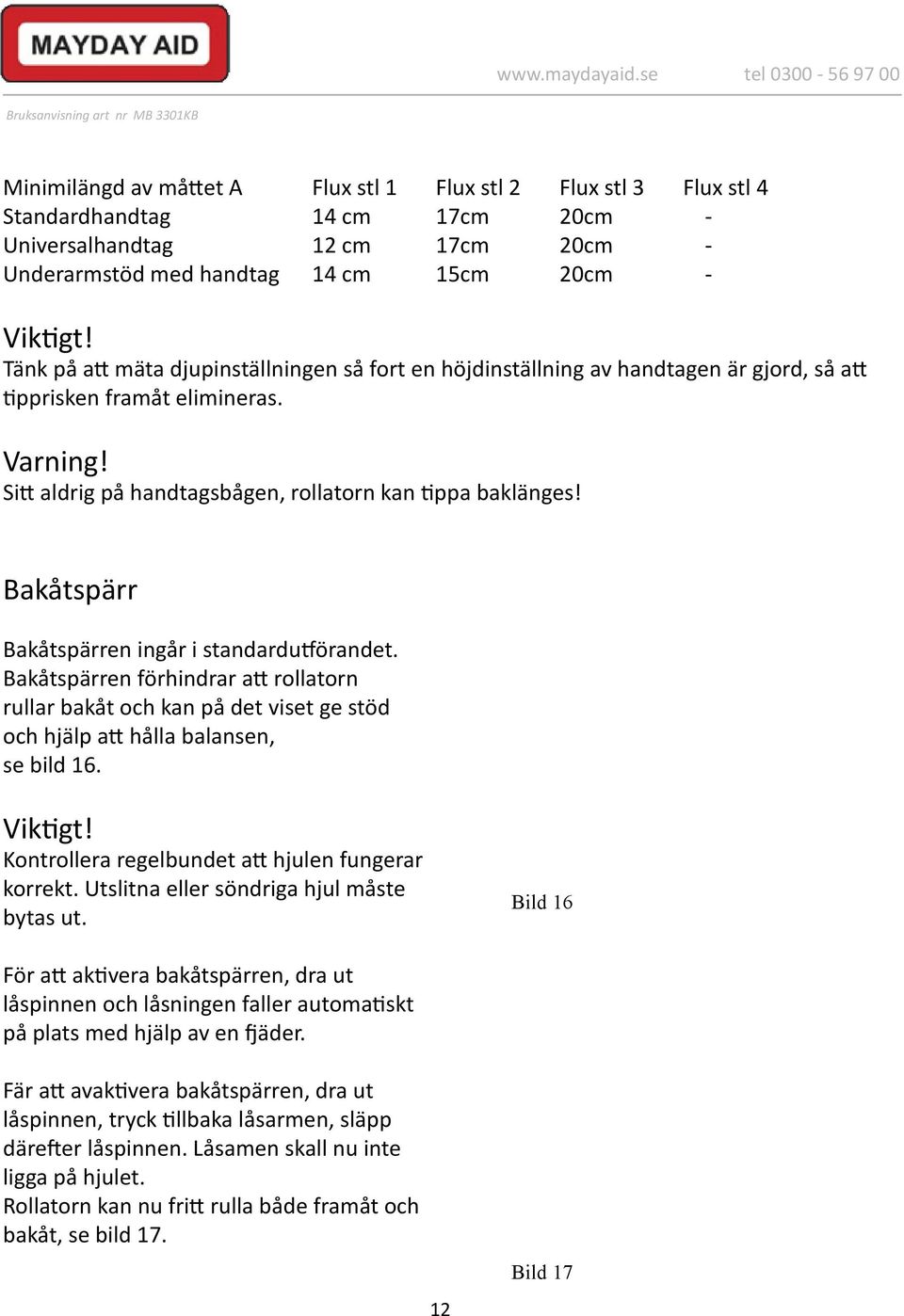 Sitt aldrig på handtagsbågen, rollatorn kan tippa baklänges! Bakåtspärr Bakåtspärren ingår i standardutförandet.