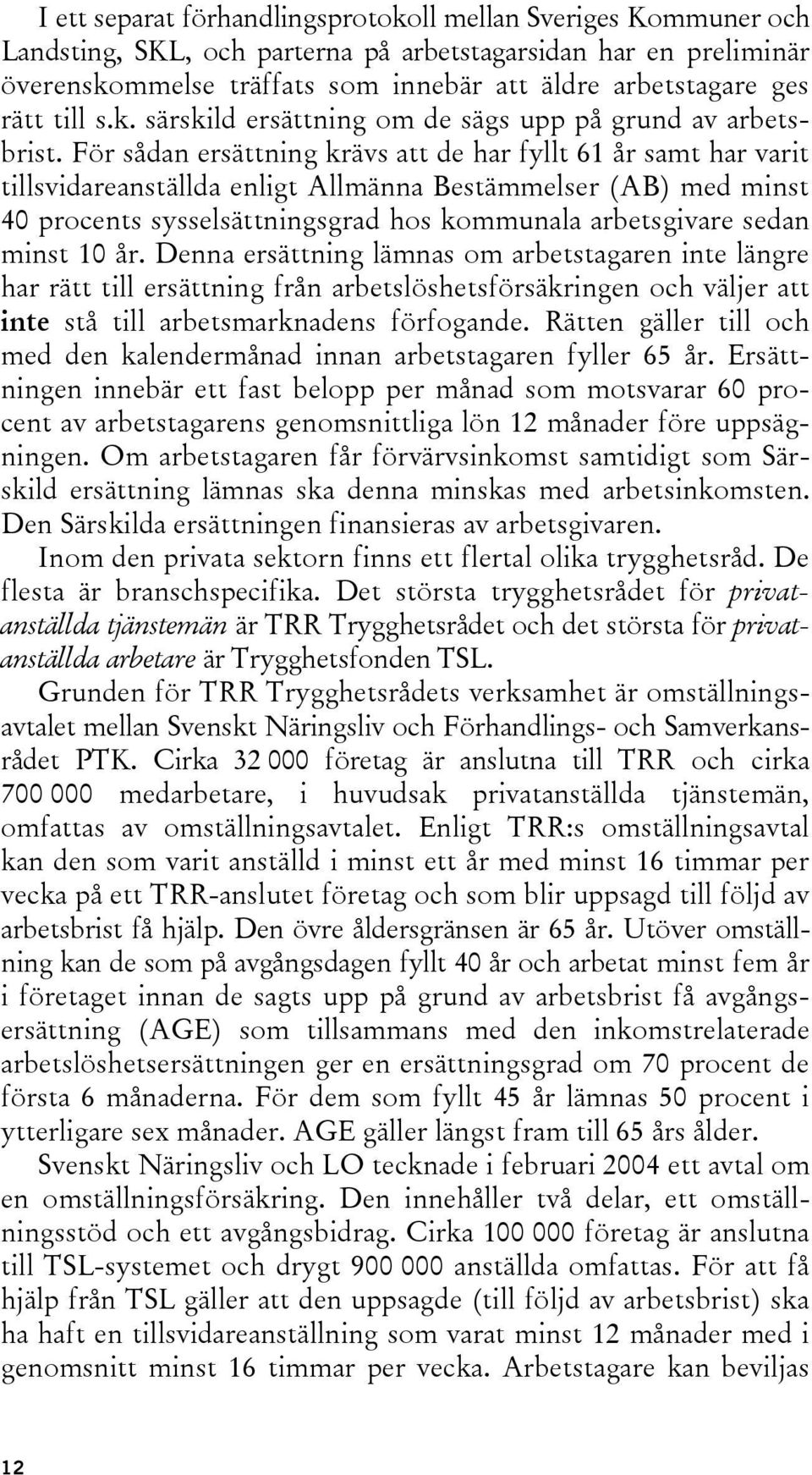 För sådan ersättning krävs att de har fyllt 61 år samt har varit tillsvidareanställda enligt Allmänna Bestämmelser (AB) med minst 40 procents sysselsättningsgrad hos kommunala arbetsgivare sedan