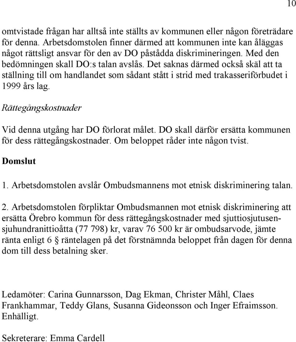 Det saknas därmed också skäl att ta ställning till om handlandet som sådant stått i strid med trakasseriförbudet i 1999 års lag. Rättegångskostnader Vid denna utgång har DO förlorat målet.