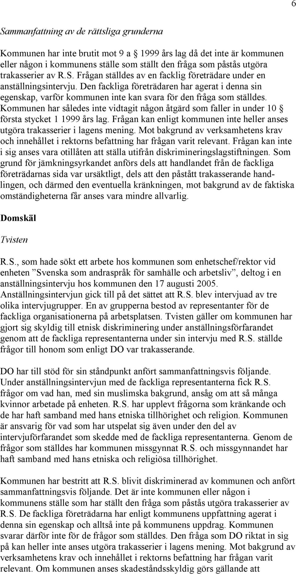 Kommunen har således inte vidtagit någon åtgärd som faller in under 10 första stycket 1 1999 års lag. Frågan kan enligt kommunen inte heller anses utgöra trakasserier i lagens mening.