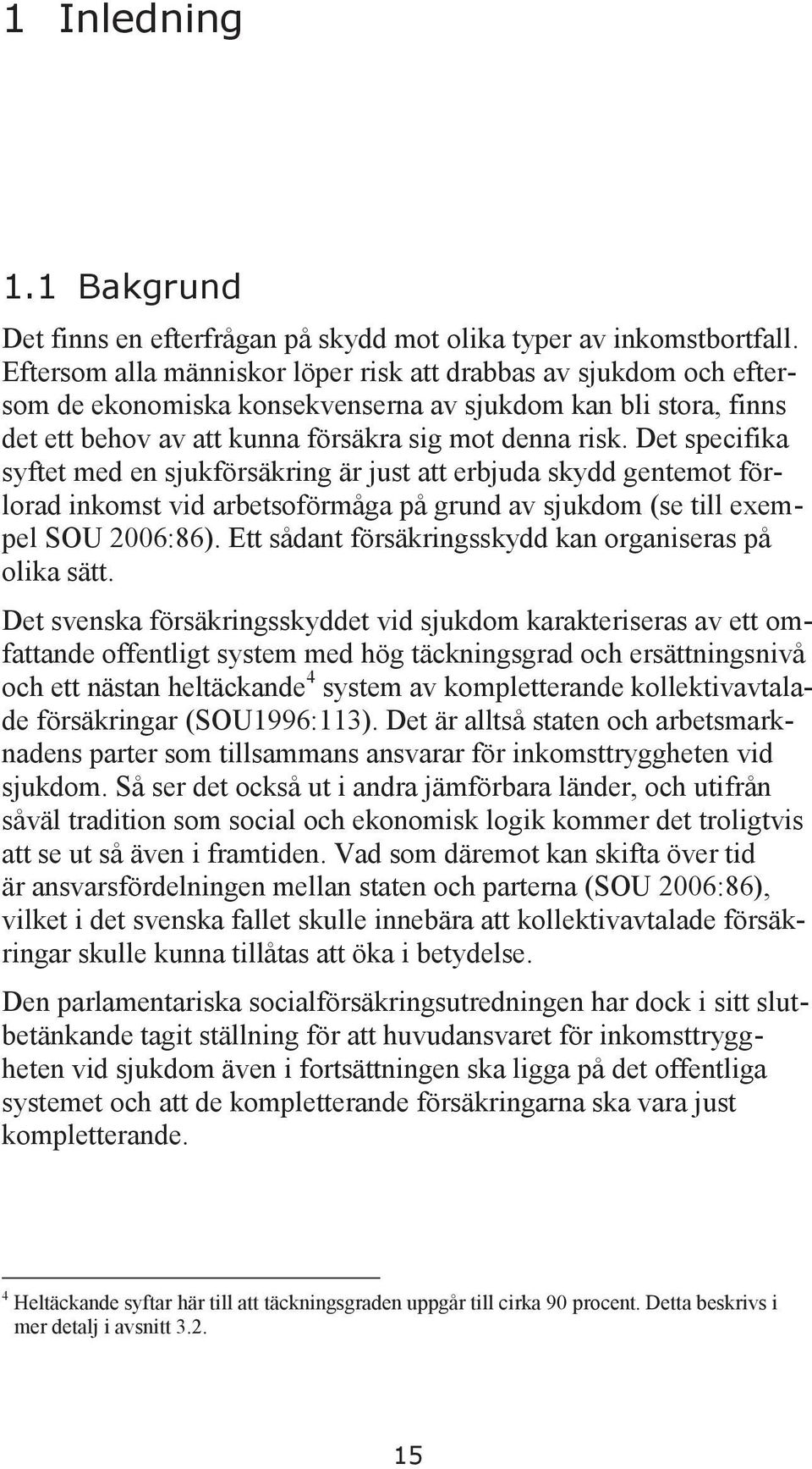 Det specifika syftet med en sjukförsäkring är just att erbjuda skydd gentemot förlorad inkomst vid arbetsoförmåga på grund av sjukdom (se till exempel SOU 2006:86).