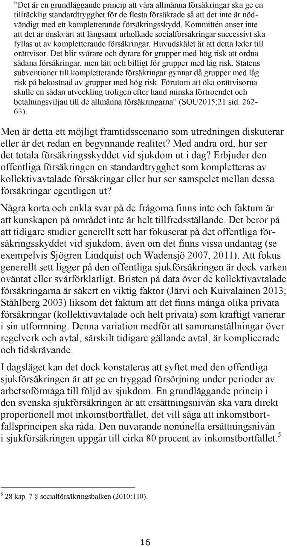 Det blir svårare och dyrare för grupper med hög risk att ordna sådana försäkringar, men lätt och billigt för grupper med låg risk.