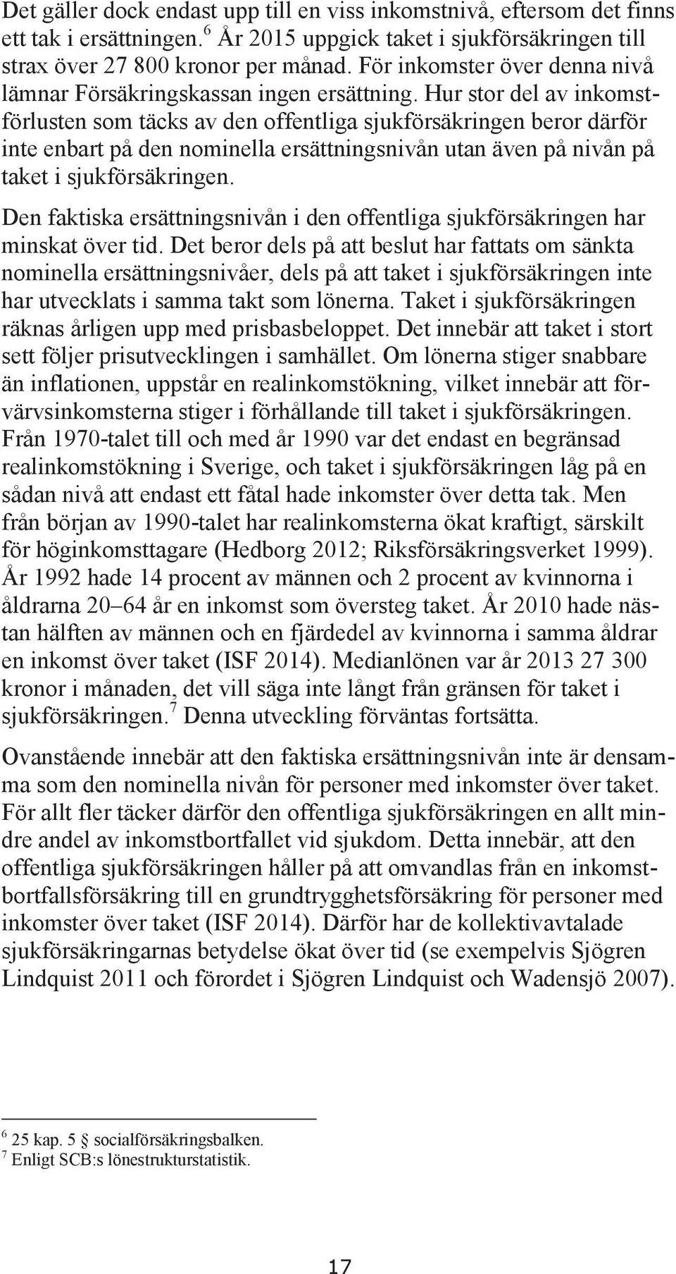 Hur stor del av inkomstförlusten som täcks av den offentliga sjukförsäkringen beror därför inte enbart på den nominella ersättningsnivån utan även på nivån på taket i sjukförsäkringen.