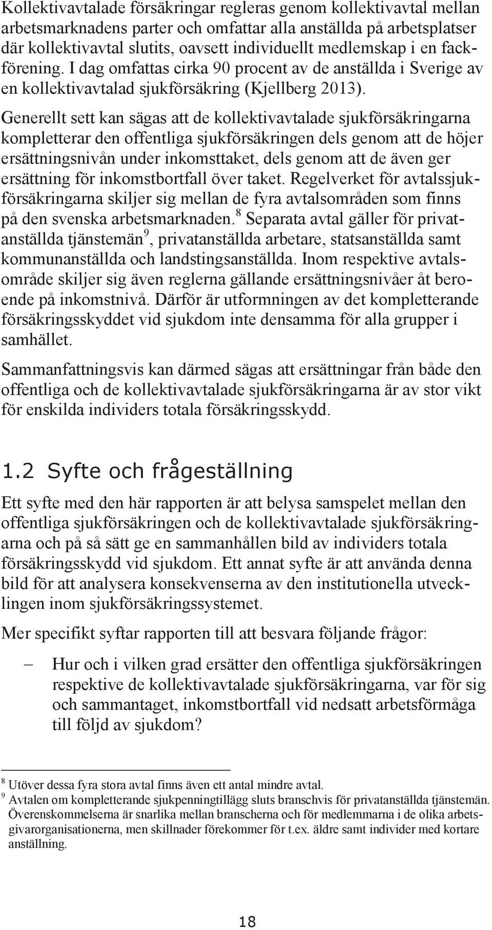 Generellt sett kan sägas att de kollektivavtalade sjukförsäkringarna kompletterar den offentliga sjukförsäkringen dels genom att de höjer ersättningsnivån under inkomsttaket, dels genom att de även