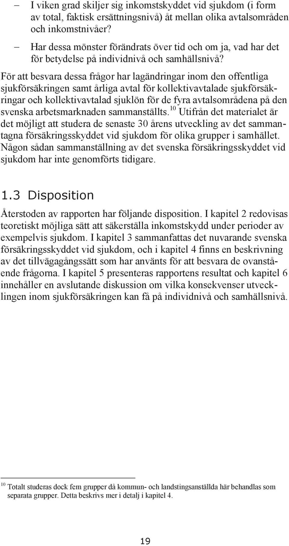 För att besvara dessa frågor har lagändringar inom den offentliga sjukförsäkringen samt årliga avtal för kollektivavtalade sjukförsäkringar och kollektivavtalad sjuklön för de fyra avtalsområdena på