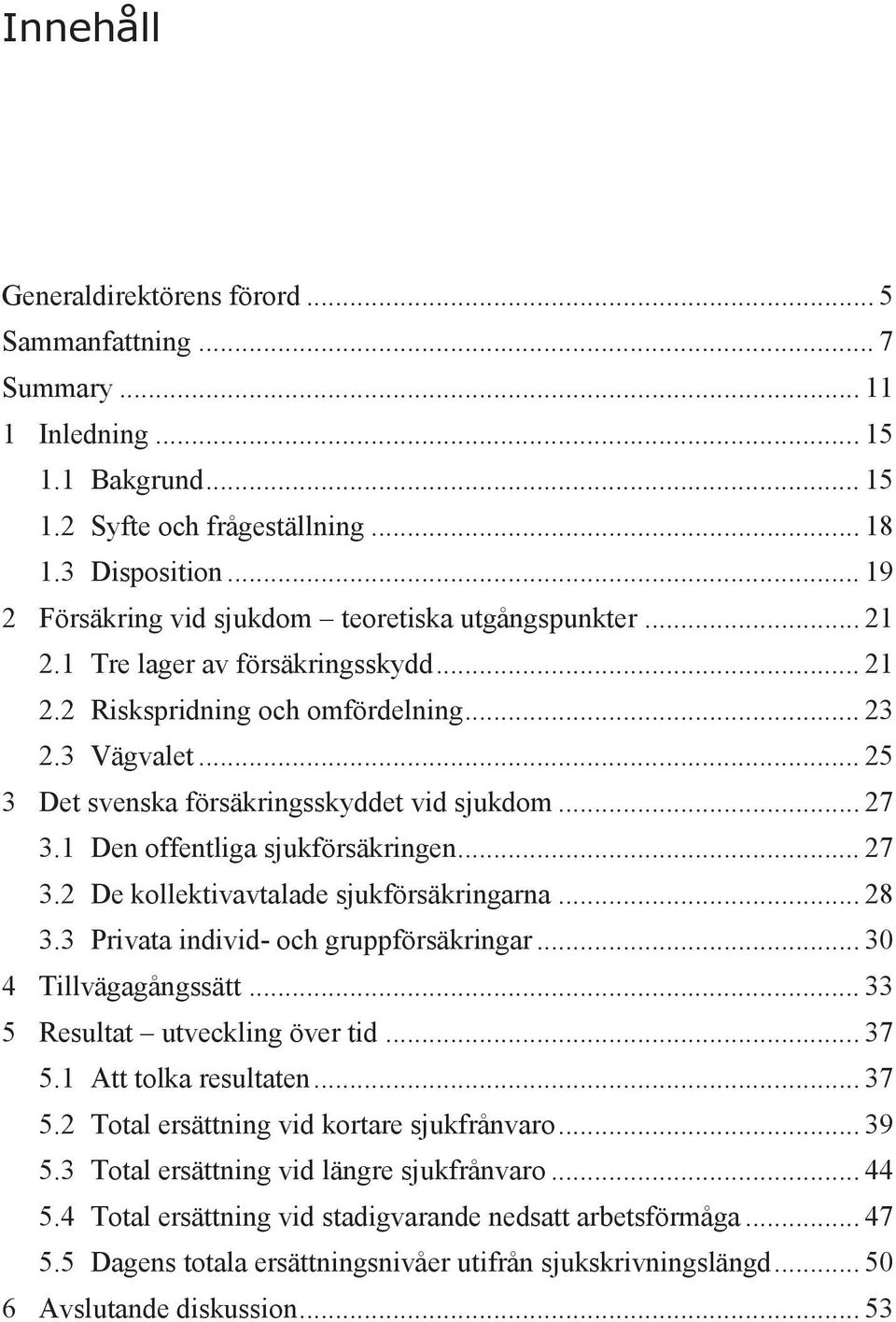 .. 25 3 Det svenska försäkringsskyddet vid sjukdom... 27 3.1 Den offentliga sjukförsäkringen... 27 3.2 De kollektivavtalade sjukförsäkringarna... 28 3.3 Privata individ- och gruppförsäkringar.