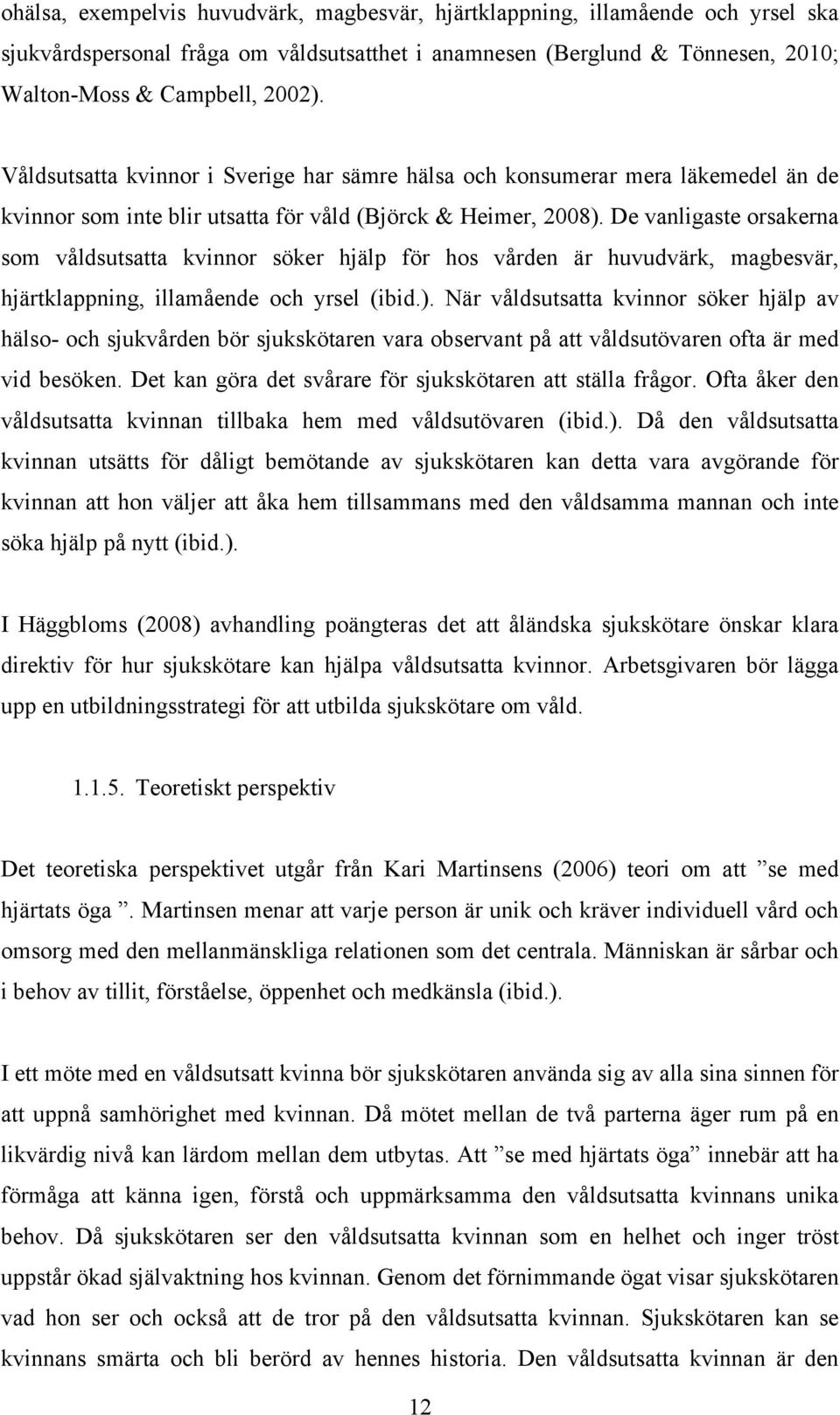 De vanligaste orsakerna som våldsutsatta kvinnor söker hjälp för hos vården är huvudvärk, magbesvär, hjärtklappning, illamående och yrsel (ibid.).