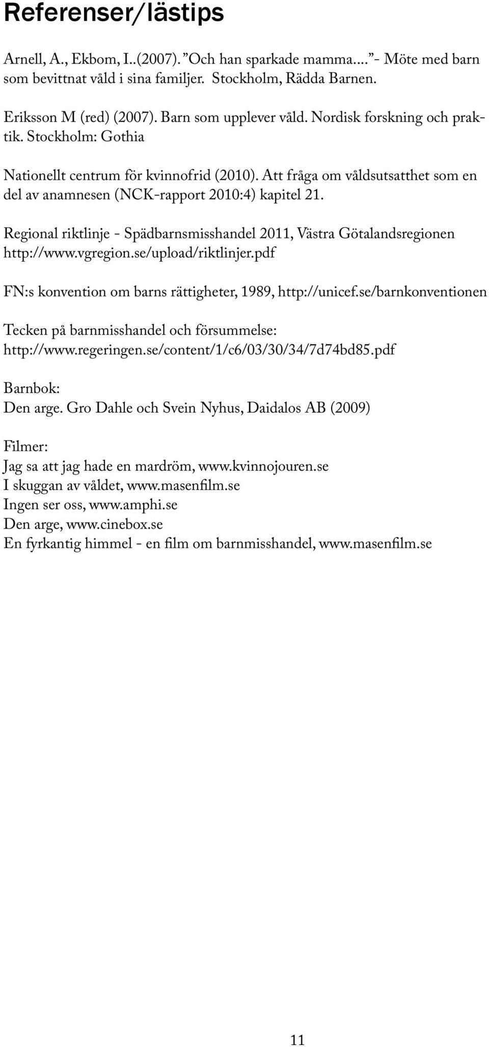 Regional riktlinje - Spädbarnsmisshandel 2011, Västra Götalandsregionen http://www.vgregion.se/upload/riktlinjer.pdf FN:s konvention om barns rättigheter, 1989, http://unicef.