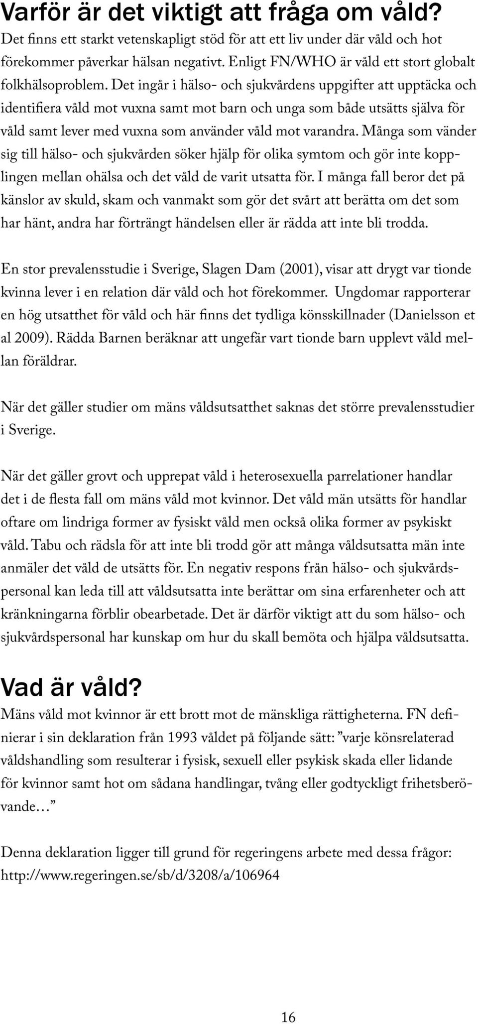 Det ingår i hälso- och sjukvårdens uppgifter att upptäcka och identifiera våld mot vuxna samt mot barn och unga som både utsätts själva för våld samt lever med vuxna som använder våld mot varandra.