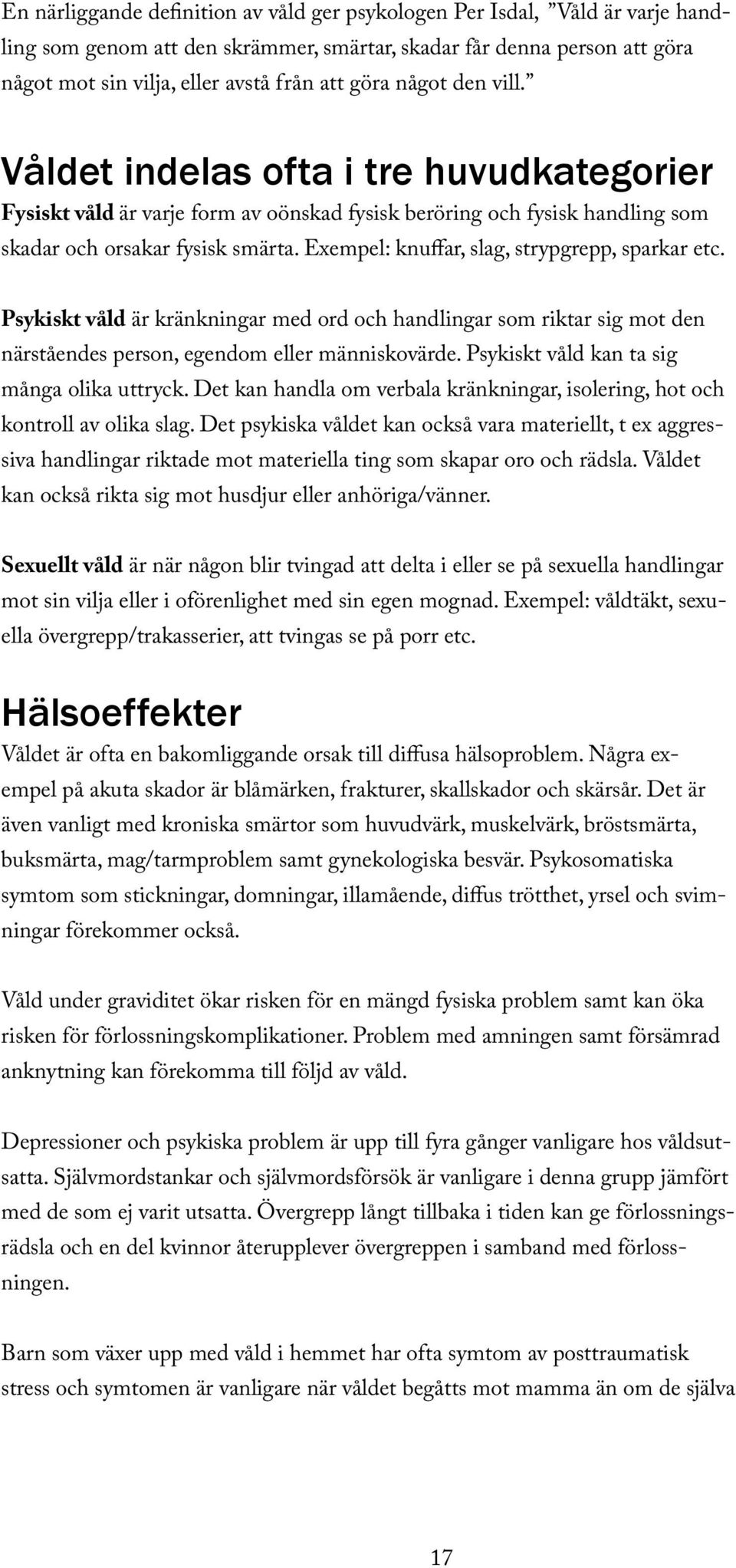 Exempel: knuffar, slag, strypgrepp, sparkar etc. Psykiskt våld är kränkningar med ord och handlingar som riktar sig mot den närståendes person, egendom eller människovärde.