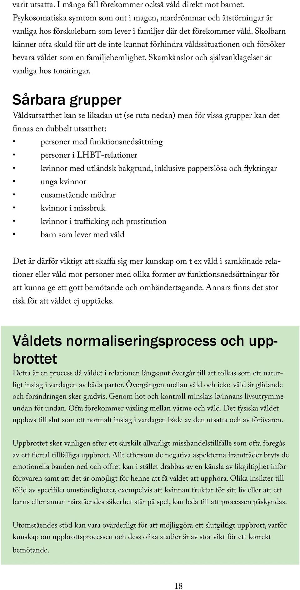 Skolbarn känner ofta skuld för att de inte kunnat förhindra våldssituationen och försöker bevara våldet som en familjehemlighet. Skamkänslor och självanklagelser är vanliga hos tonåringar.