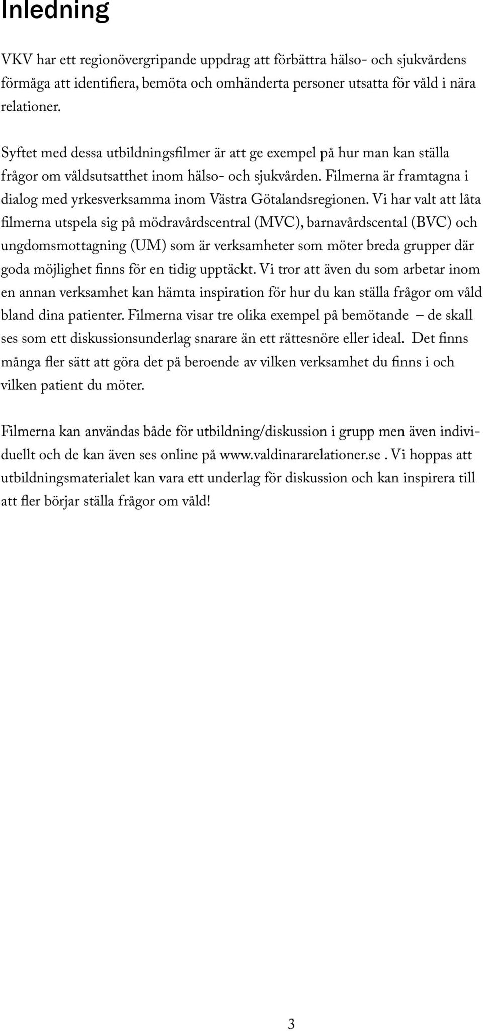 Filmerna är framtagna i dialog med yrkesverksamma inom Västra Götalandsregionen.