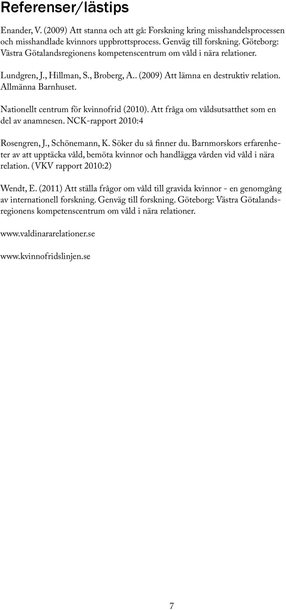 Nationellt centrum för kvinnofrid (2010). Att fråga om våldsutsatthet som en del av anamnesen. NCK-rapport 2010:4 Rosengren, J., Schönemann, K. Söker du så finner du.