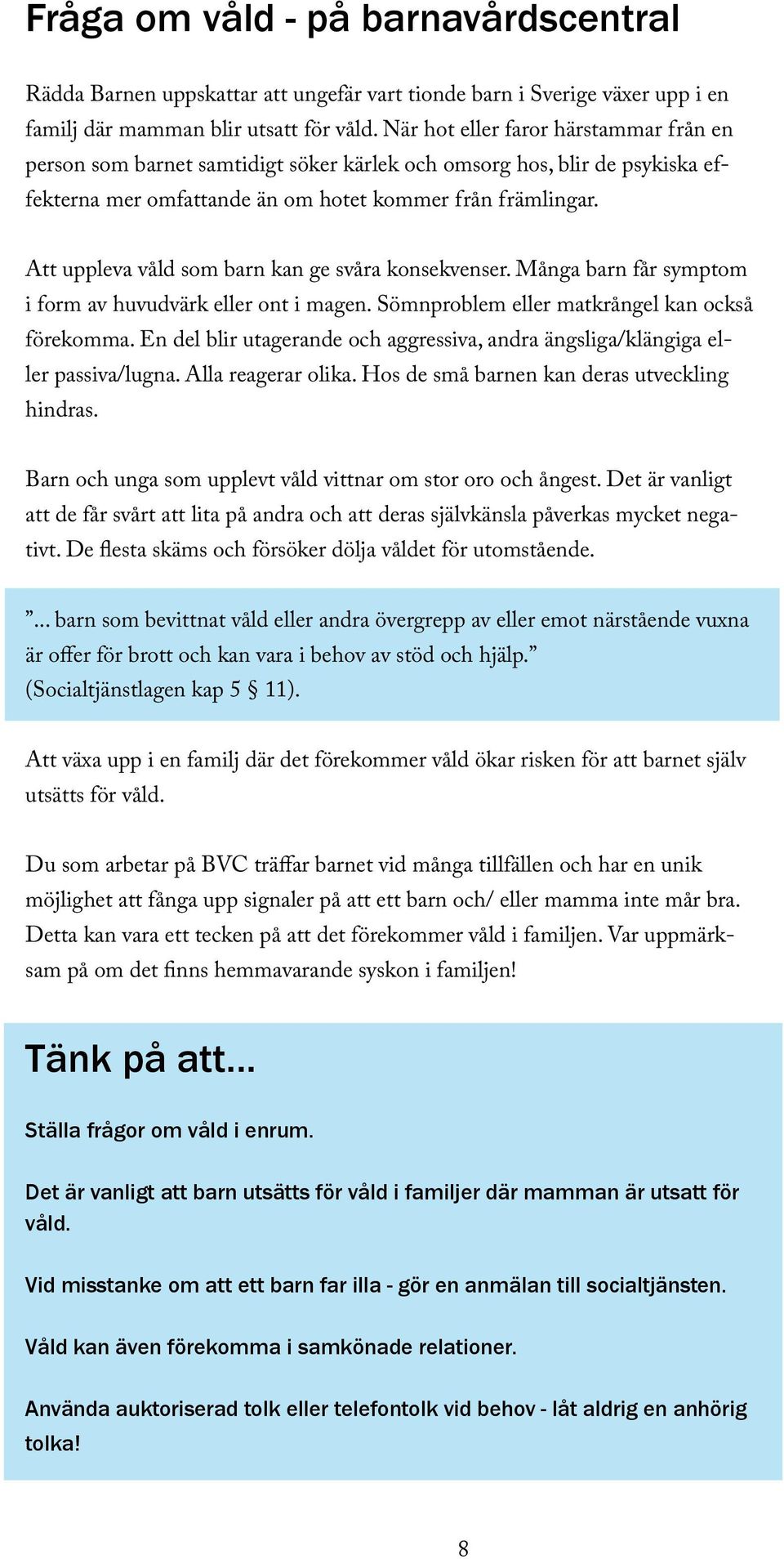 Att uppleva våld som barn kan ge svåra konsekvenser. Många barn får symptom i form av huvudvärk eller ont i magen. Sömnproblem eller matkrångel kan också förekomma.