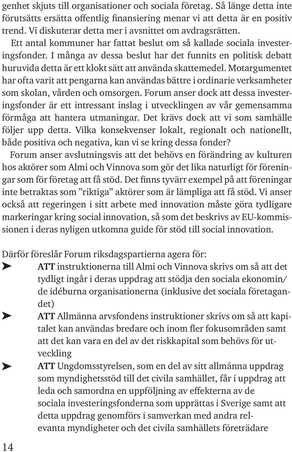 I många av dessa beslut har det funnits en politisk debatt huruvida detta är ett klokt sätt att använda skattemedel.