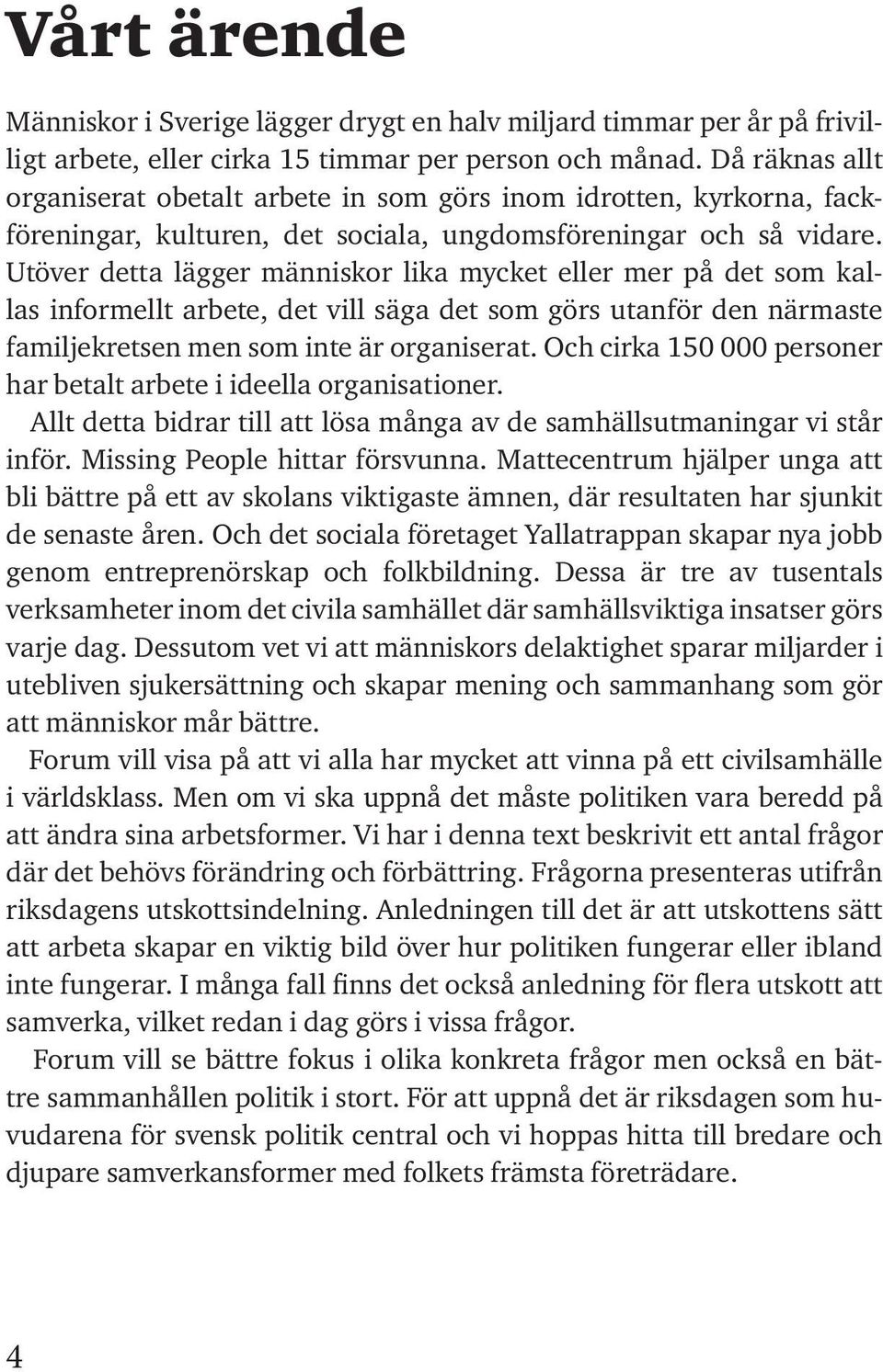 Utöver detta lägger människor lika mycket eller mer på det som kallas informellt arbete, det vill säga det som görs utanför den närmaste familjekretsen men som inte är organiserat.