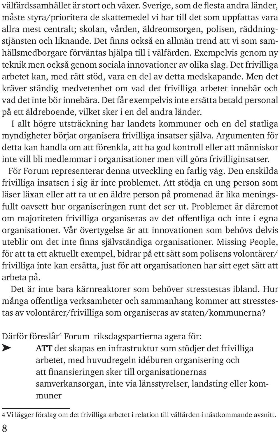 liknande. Det finns också en allmän trend att vi som samhällsmedborgare förväntas hjälpa till i välfärden. Exempelvis genom ny teknik men också genom sociala innovationer av olika slag.
