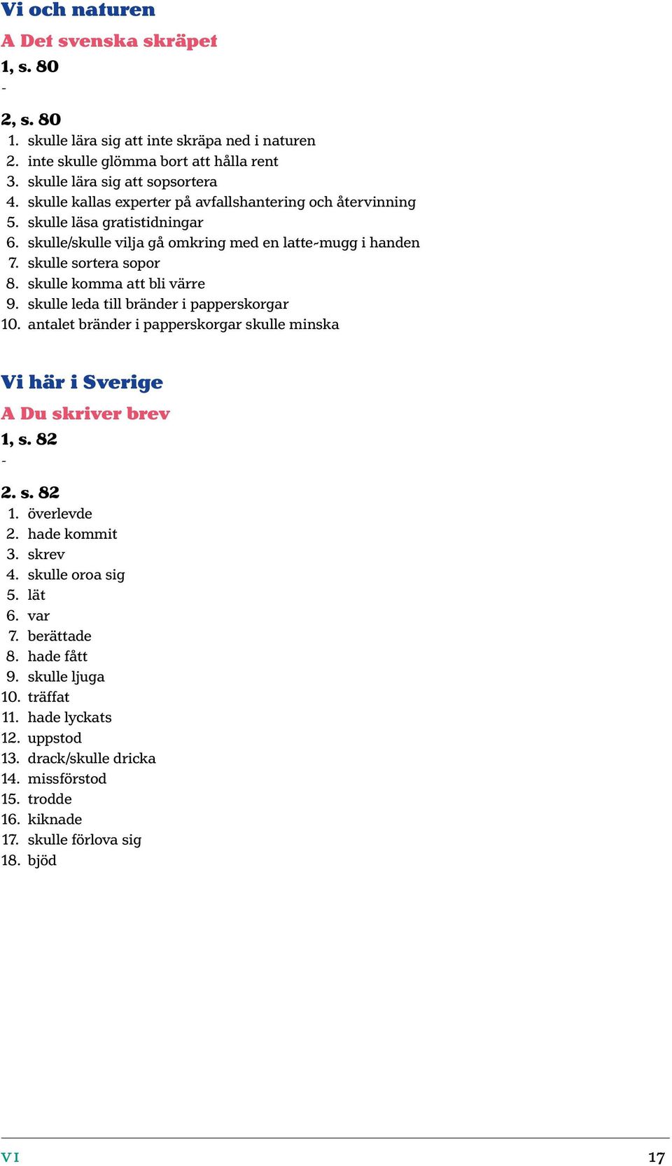 skulle komma att bli värre 9. skulle leda till bränder i papperskorgar 10. antalet bränder i papperskorgar skulle minska Vi här i Sverige A Du skriver brev 1, s. 82 2. s. 82 1. överlevde 2.