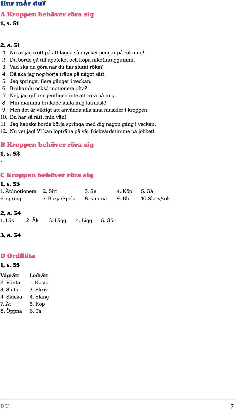 Nej, jag gillar egentligen inte att röra på mig. 8. Min mamma brukade kalla mig latmask! 9. Men det är viktigt att använda alla sina muskler i kroppen. 10. Du har så rätt, min vän! 11.