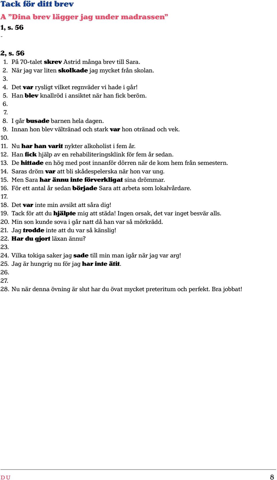 Innan hon blev vältränad och stark var hon otränad och vek. 10. 11. Nu har han varit nykter alkoholist i fem år. 12. Han fick hjälp av en rehabiliteringsklink för fem år sedan. 13.