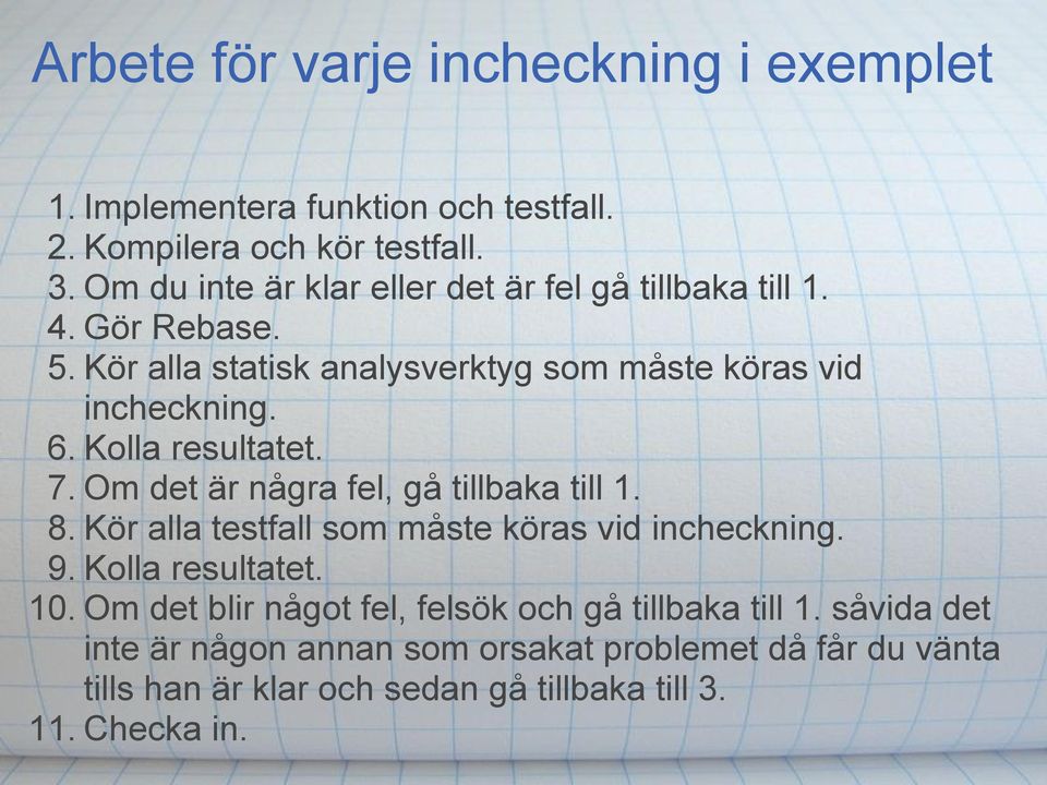 Kolla resultatet. 7. Om det är några fel, gå tillbaka till 1. 8. Kör alla testfall som måste köras vid incheckning. 9. Kolla resultatet. 10.