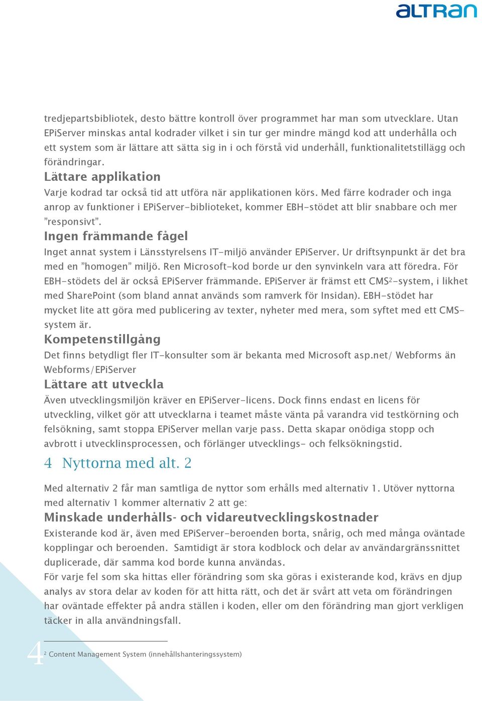 Lättare applikatin Varje kdrad tar ckså tid att utföra när applikatinen körs. Med färre kdrader ch inga anrp av funktiner i EPiServer-bibliteket, kmmer EBH-stödet att blir snabbare ch mer respnsivt.