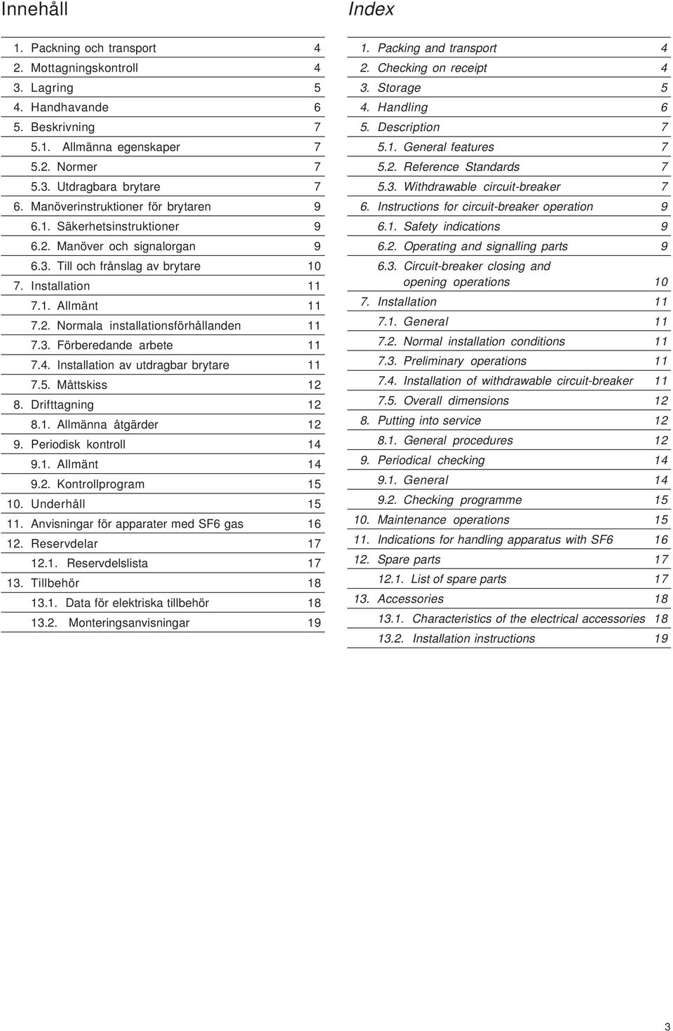 3. Förberedande arbete 11 7.4. Installation av utdragbar brytare 11 7.5. Måttskiss 12 8. Drifttagning 12 8.1. Allmänna åtgärder 12 9. Periodisk kontroll 14 9.1. Allmänt 14 9.2. Kontrollprogram 15 10.