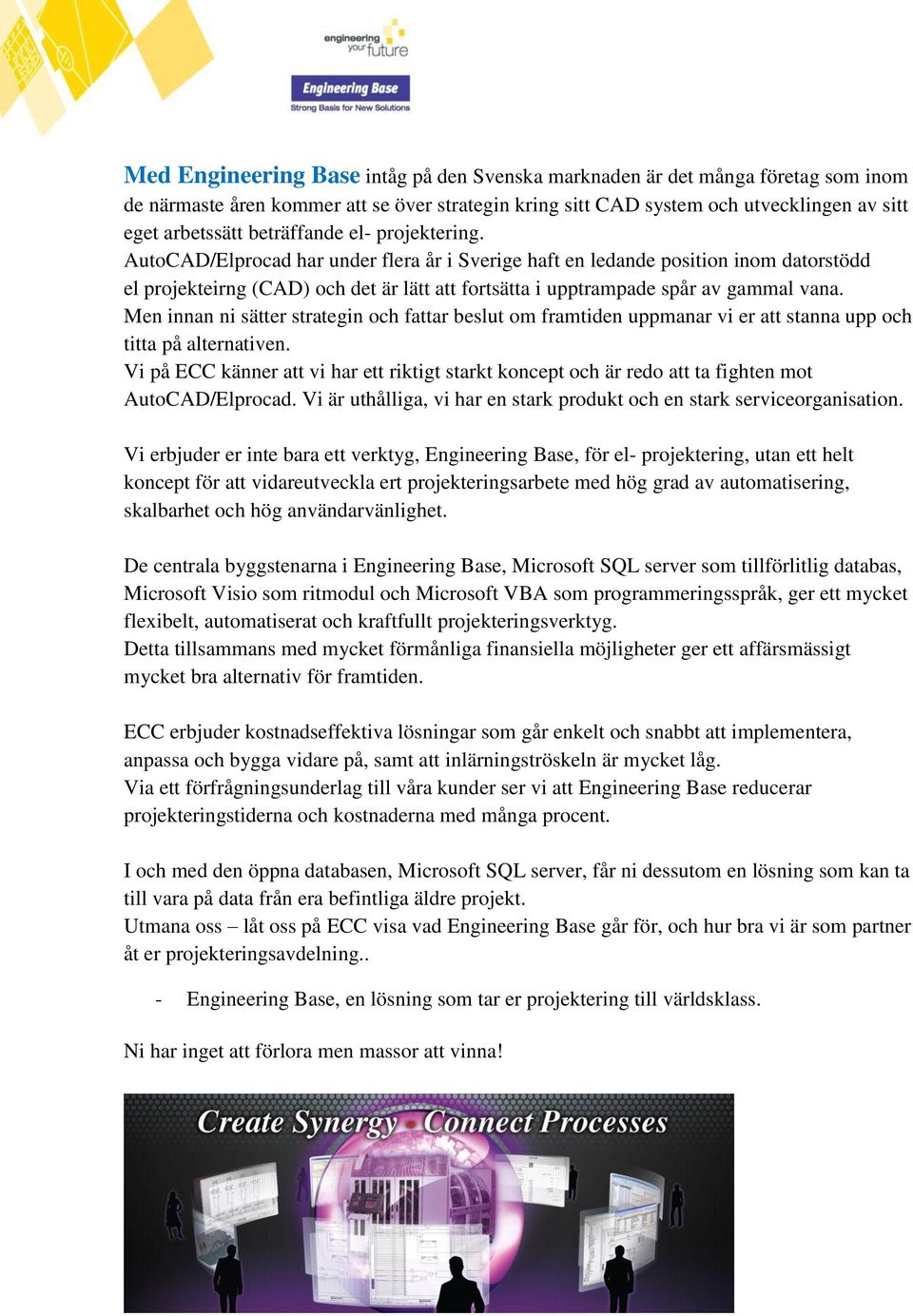 AutoCAD/Elprocad har under flera år i Sverige haft en ledande position inom datorstödd el projekteirng (CAD) och det är lätt att fortsätta i upptrampade spår av gammal vana.